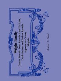 Cover image for Wright Family Records: Appomattox County, Virginia, Census Records, Deed Records, Land Tax Lists, Death Records, Probate Records