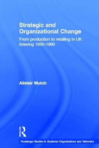 Cover image for Strategic and Organizational Change: From Production to Retailing in UK Brewing 1950-1990