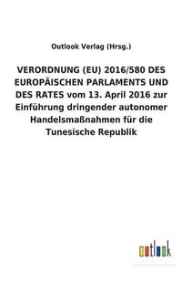 Cover image for VERORDNUNG (EU) 2016/580 DES EUROPAEISCHEN PARLAMENTS UND DES RATES vom 13. April 2016 zur Einfuhrung dringender autonomer Handelsmassnahmen fur die Tunesische Republik