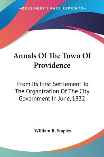 Cover image for Annals of the Town of Providence: From Its First Settlement to the Organization of the City Government in June, 1832