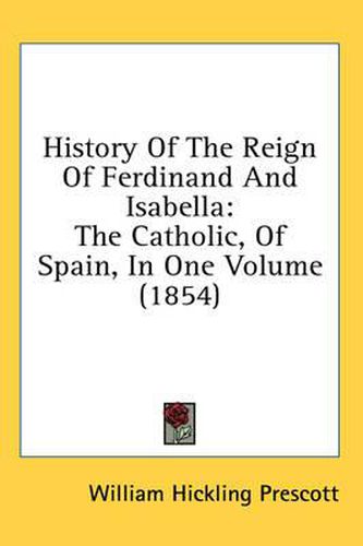 Cover image for History of the Reign of Ferdinand and Isabella: The Catholic, of Spain, in One Volume (1854)