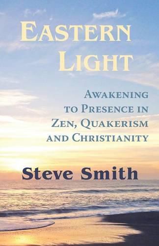 Cover image for Eastern Light, Awakening to Presence in Zen, Quakerism, and Christianity