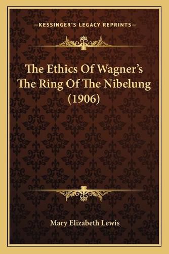 Cover image for The Ethics of Wagner's the Ring of the Nibelung (1906)