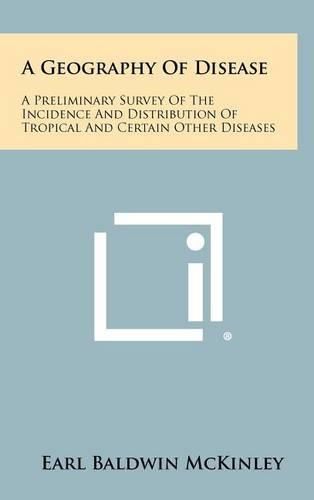 Cover image for A Geography of Disease: A Preliminary Survey of the Incidence and Distribution of Tropical and Certain Other Diseases