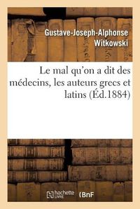 Cover image for Le Mal Qu'on a Dit Des Medecins, Les Auteurs Grecs Et Latins