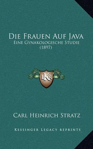 Cover image for Die Frauen Auf Java: Eine Gynakologische Studie (1897)