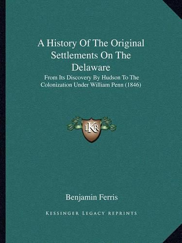 A History of the Original Settlements on the Delaware: From Its Discovery by Hudson to the Colonization Under William Penn (1846)