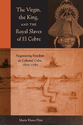 Cover image for The Virgin, the King, and the Royal Slaves of El Cobre: Negotiating Freedom in Colonial Cuba, 1670-1780