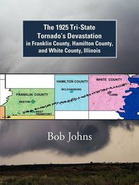 Cover image for The 1925 Tri-State Tornado's Devastation in Franklin County, Hamilton County, and White County, Illinois