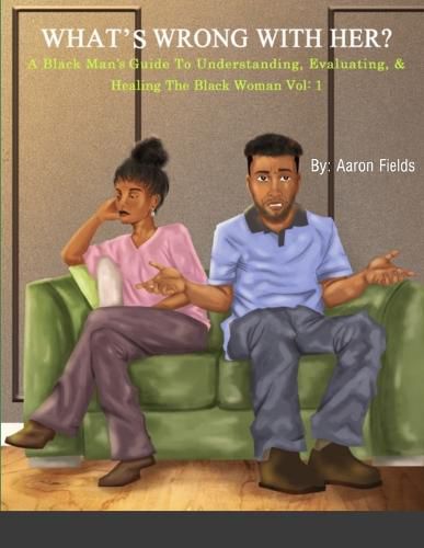 Cover image for What's Wrong With Her: A Black Man's Guide To Understanding, Evaluating, & Healing The Black Woman