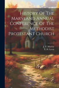 Cover image for History Of The Maryland Annual Conference Of The Methodist Protestant Church