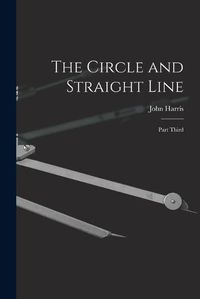 Cover image for The Circle and Straight Line [microform]: Part Third