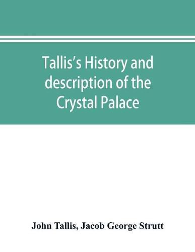 Cover image for Tallis's history and description of the Crystal Palace, and the Exhibition of the World's Industry in 1851