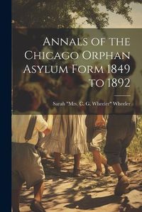 Cover image for Annals of the Chicago Orphan Asylum Form 1849 to 1892