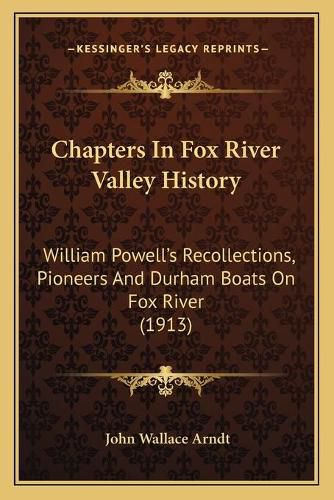 Chapters in Fox River Valley History: William Powella Acentsacentsa A-Acentsa Acentss Recollections, Pioneers and Durham Boats on Fox River (1913)