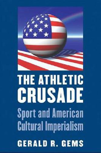 Cover image for The Athletic Crusade: Sport and American Cultural Imperialism