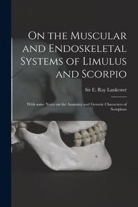 Cover image for On the Muscular and Endoskeletal Systems of Limulus and Scorpio; With Some Notes on the Anatomy and Generic Characters of Scorpions