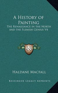 Cover image for A History of Painting: The Renaissance in the North and the Flemish Genius V4