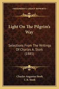 Cover image for Light on the Pilgrim's Way: Selections from the Writings of Charles A. Stork (1885)