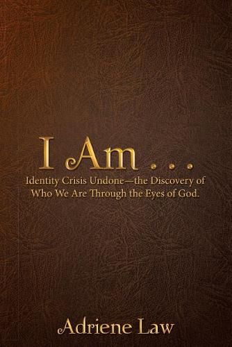 Cover image for I Am . . .: Identity Crisis Undonethe Discovery of Who We Are Through the Eyes of God.