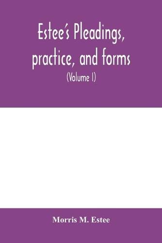 Cover image for Estee's Pleadings, practice, and forms: adapted to actions and special proceedings under codes of civil procedure (Volume I)