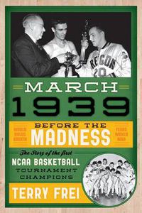 Cover image for March 1939: Before the Madness-The Story of the First NCAA Basketball Tournament Champions