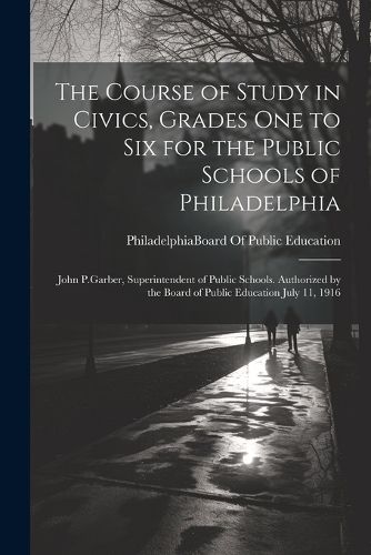 Cover image for The Course of Study in Civics, Grades One to Six for the Public Schools of Philadelphia