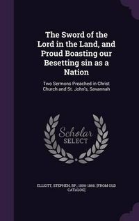 Cover image for The Sword of the Lord in the Land, and Proud Boasting Our Besetting Sin as a Nation: Two Sermons Preached in Christ Church and St. John's, Savannah