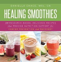 Cover image for Healing Smoothies: 100 Research-Based, Delicious Recipes That Provide Nutrition Support for Cancer Prevention and Recovery