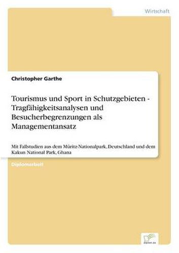 Cover image for Tourismus und Sport in Schutzgebieten - Tragfahigkeitsanalysen und Besucherbegrenzungen als Managementansatz: Mit Fallstudien aus dem Muritz-Nationalpark, Deutschland und dem Kakun National Park, Ghana