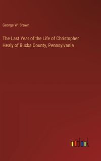 Cover image for The Last Year of the Life of Christopher Healy of Bucks County, Pennsylvania