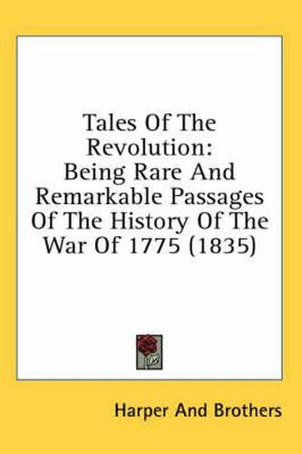 Cover image for Tales of the Revolution: Being Rare and Remarkable Passages of the History of the War of 1775 (1835)