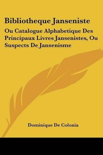 Cover image for Bibliotheque Janseniste: Ou Catalogue Alphabetique Des Principaux Livres Jansenistes, Ou Suspects de Jansenisme