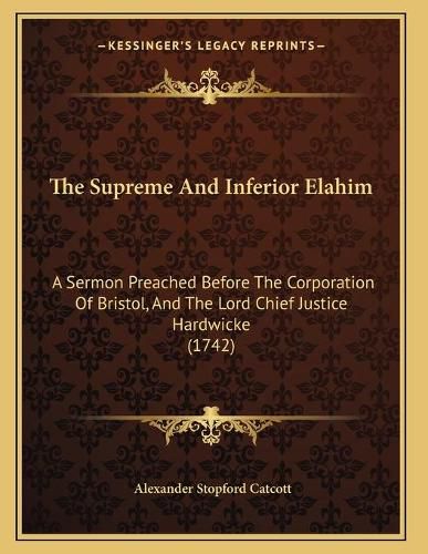 Cover image for The Supreme and Inferior Elahim: A Sermon Preached Before the Corporation of Bristol, and the Lord Chief Justice Hardwicke (1742)