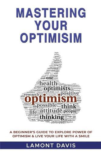 Cover image for Mastering Your Optimism: A Beginner's Guide To Explore Power Of Optimism & Live Your Life With A Smile