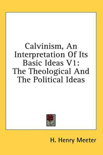 Cover image for Calvinism, an Interpretation of Its Basic Ideas V1: The Theological and the Political Ideas