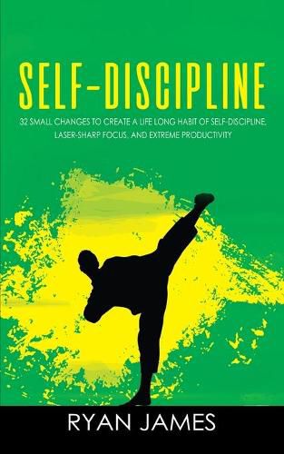 Self-Discipline: 32 Small Changes to Create a Life Long Habit of Self-Discipline, Laser-Sharp Focus, and Extreme Productivity (Self-Discipline Series) (Volume 1)