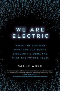 Cover image for We Are Electric: Inside the 200-Year Hunt for Our Body's Bioelectric Code, and What the Future Holds