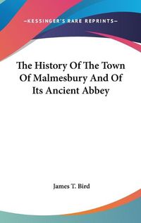 Cover image for The History of the Town of Malmesbury and of Its Ancient Abbey