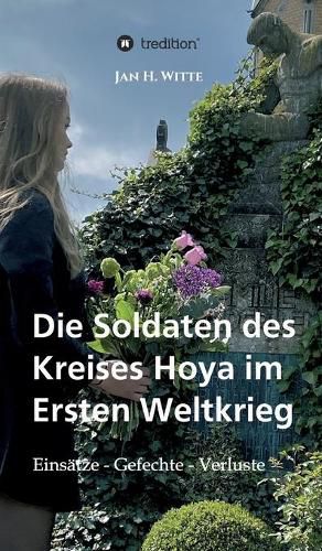 Die Soldaten des Kreises Hoya im Ersten Weltkrieg: Einsatze, Gefechte, Verluste