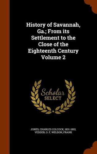 Cover image for History of Savannah, Ga.; From Its Settlement to the Close of the Eighteenth Century Volume 2