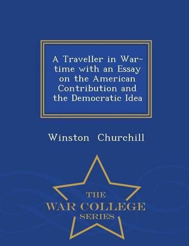 A Traveller in War-Time with an Essay on the American Contribution and the Democratic Idea - War College Series