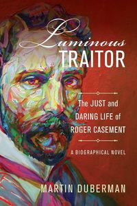 Cover image for Luminous Traitor: The Just and Daring Life of Roger Casement, a Biographical Novel