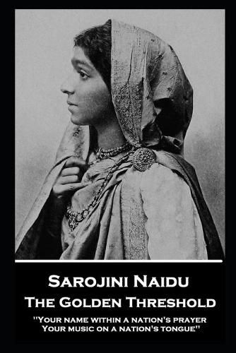 Sarojini Naidu - The Golden Threshold: ''Your name within a nation's prayer, Your music on a Nation's tongue