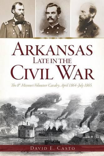 Cover image for Arkansas Late in the Civil War: The 8th Missouri Volunteer Cavalry, April 1864-July 1865