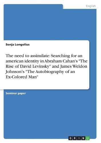 The need to assimilate: Searching for an american identity in Abraham Cahan's  The Rise of David Levinsky  and James Weldon Johnson's  The Autobiography of an Ex-Colored Man