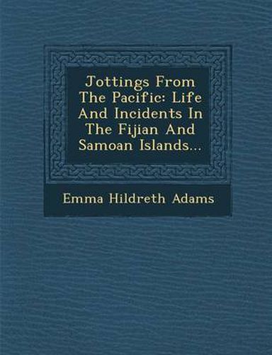 Jottings from the Pacific: Life and Incidents in the Fijian and Samoan Islands...
