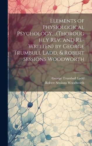 Cover image for Elements of Physiological Psychology;...(Thoroughly Rev. and Re-Written) by George Trumbull Ladd, & Robert Sessions Woodworth