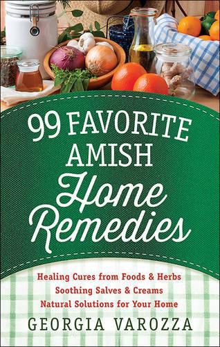 Cover image for 99 Favorite Amish Home Remedies: *Healing Cures from Foods and Herbs *Soothing Salves and Creams *Natural Solutions for Your Home