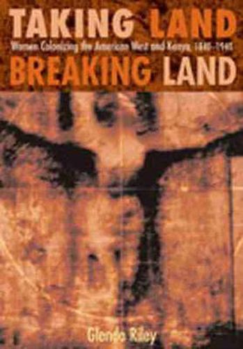Cover image for Taking Land, Breaking Land: Women Colonizing the American West and Kenya, 1840-1940